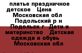 платье праздничное детское › Цена ­ 4 000 - Московская обл., Подольский р-н, Подольск г. Дети и материнство » Детская одежда и обувь   . Московская обл.